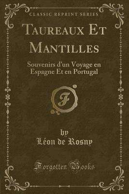 Taureaux Et Mantilles: Souvenirs d'Un Voyage En Espagne Et En Portugal (Classic Reprint) - Rosny, Leon De