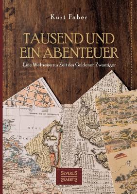 Tausend und ein Abenteuer: Eine Weltreise zur Zeit der Goldenen Zwanziger - Faber, Kurt