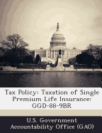 Tax Policy: Taxation of Single Premium Life Insurance: Ggd-88-9br - U S Government Accountability Office ( (Creator)