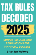 Tax Rules Decoded 2025: Simplified Laws and Regulations for Financial Success