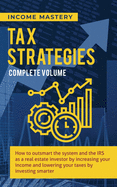 Tax Strategies: How to Outsmart the System and the IRS as a Real Estate Investor by Increasing Your Income and Lowering Your Taxes by Investing Smarter Complete Volume