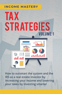 Tax Strategies: How to Outsmart the System and the IRS as a Real Estate Investor by Increasing Your Income and Lowering Your Taxes by Investing Smarter Volume 1