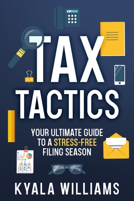 Tax Tactics: Your Ultimate Guide to a Stress-Free Filing Season - Williams, Kyala
