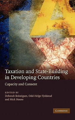 Taxation and State-Building in Developing Countries: Capacity and Consent - Brautigam, Deborah (Editor), and Fjeldstad, Odd-Helge (Editor), and Moore, Michael Peter (Editor)