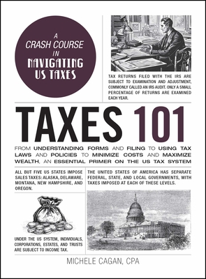 Taxes 101: From Understanding Forms and Filing to Using Tax Laws and Policies to Minimize Costs and Maximize Wealth, an Essential Primer on the Us Tax System - Cagan, Michele, CPA