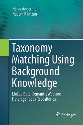 Taxonomy Matching Using Background Knowledge: Linked Data, Semantic Web and Heterogeneous Repositories - Angermann, Heiko, and Ramzan, Naeem