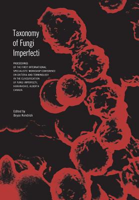 Taxonomy of Fungi Imperfecti: Proceedings of the First International Specialists' Workshop Conference on Criteria and Terminology in the Classification of Fungi Imperfecti, Kananaskis, Alberta, Canada - Kendrick, Bryce (Editor)