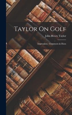 Taylor On Golf: Impressions, Comments & Hints - Taylor, John Henry