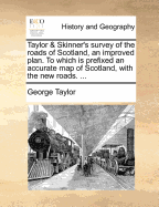 Taylor & Skinner's Survey of the Roads of Scotland, an Improved Plan. to Which Is Prefixed an Accurate Map of Scotland, with the New Roads.