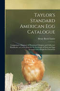Taylor's Standard American Egg Catalogue: Comprising a Directory of Prominent Ologists and Collectors' Handbook: a Correct Basis for the Exchange of Nests and Eggs Arranged With Margin for Check-list