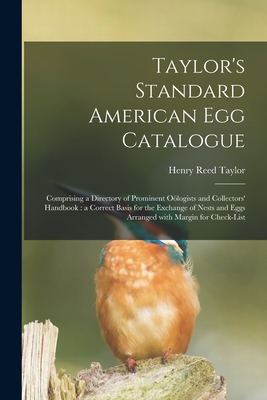 Taylor's Standard American Egg Catalogue: Comprising a Directory of Prominent Ologists and Collectors' Handbook: a Correct Basis for the Exchange of Nests and Eggs Arranged With Margin for Check-list - Taylor, Henry Reed 1866-1917
