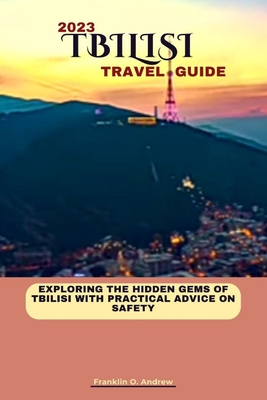 Tbilisi Travel Guide 2023: Exploring the hidden gems of Tbilisi with practical advice on safety - Andrew, Franklin O