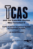 Tcas and the Irascible Genius Who Invented It: Traffic Collision Avoidance System for Airplanes in Flight