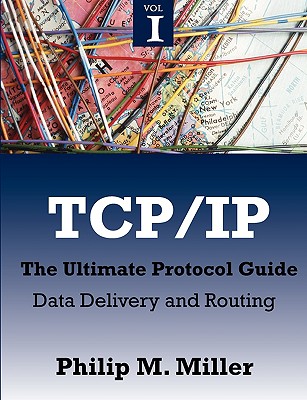 TCP/IP - The Ultimate Protocol Guide: Volume 1 - Data Delivery and Routing - Miller, Philip M