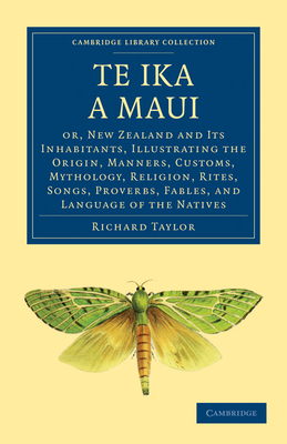 Te Ika a Maui: Or, New Zealand and its Inhabitants, Illustrating the Origin, Manners, Customs, Mythology, Religion, Rites, Songs, Proverbs, Fables, and Language of the Natives - Taylor, Richard