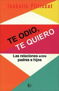 Te Odio, Te Quiero: Las Relaciones Entre Padres E Hijos - Filliozat, Isabelle, and Portillo, Miguel (Translated by)