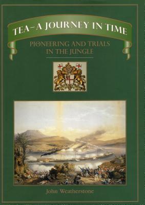 Tea--A Journey in Time: Pioneering and Trials in the Jungle - Weatherstone, John