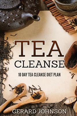 Tea Cleanse: Your Tea Cleanse Diet Plan: 10 Day Tea Cleanse Diet Plan To Lose Weight, Improve Health And Boost Your Metabolism (Tea Cleanse, Tea Cleanse Diet, Tea Cleanse Smoothies, Detox) - Johnson, Gerard
