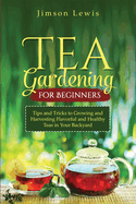 Tea Gardening for Beginners: Tips and Tricks to Growing and Harvesting Flavorful and Healthy Teas in Your Backyard