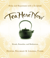 Tea Here Now: Relax and Rejuvenate with a Tea Lifestyle -- Rituals, Remedies, and Meditations