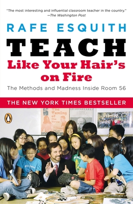 Teach Like Your Hair's on Fire: The Methods and Madness Inside Room 56 - Esquith, Rafe