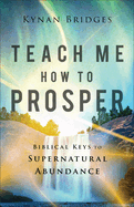 Teach Me How to Prosper: Biblical Keys to Supernatural Abundance