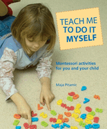 Teach Me to Do It Myself: Montessori Activities for You and Your Child