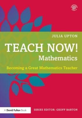 Teach Now! Mathematics: Becoming a Great Mathematics Teacher - Upton, Julia