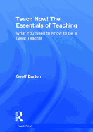 Teach Now! The Essentials of Teaching: What You Need to Know to be a Great Teacher
