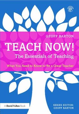 Teach Now! The Essentials of Teaching: What You Need to Know to Be a Great Teacher - Barton, Geoff
