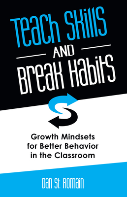 Teach Skills and Break Habits: Growth Mindsets for Better Behavior in the Classroom - St Romain, Dan
