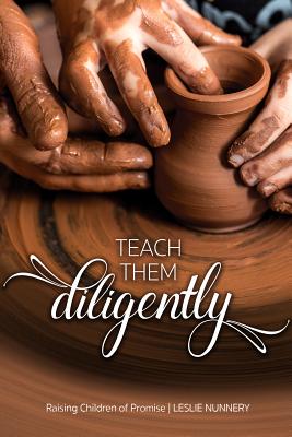 Teach Them Diligently: A Parenting Mandate with a Promise - Nunnery, Leslie