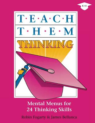 Teach Them Thinking: Mental Menus for 24 Thinking Skills - Fogarty, Robin J, and Bellanca, James