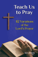 Teach Us to Pray: 112 Variations of the Lord's Prayer