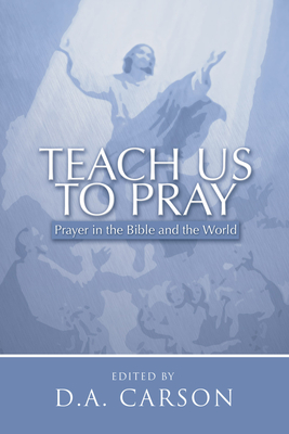 Teach Us to Pray: Prayer in the Bible and the World - Carson, D A (Editor)