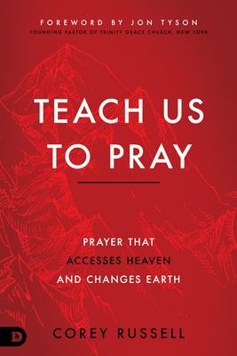 Teach Us to Pray: Prayer That Accesses Heaven and Changes Earth - Russell, Corey, and Tyson, Jon (Foreword by)