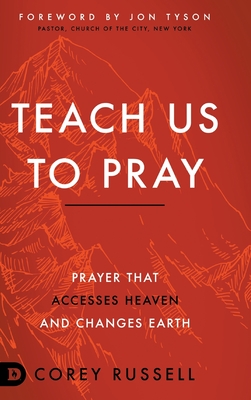 Teach Us to Pray: Prayer That Accesses Heaven and Changes Earth - Russell, Corey, and Tyson, Jon (Foreword by)