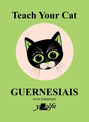 Teach Your Cat Guernesiais: Teach Your Cat Guernesiais - Cakebread, Anne