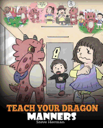 Teach Your Dragon Manners: Train Your Dragon to Be Respectful. a Cute Children Story to Teach Kids about Manners, Respect and How to Behave.