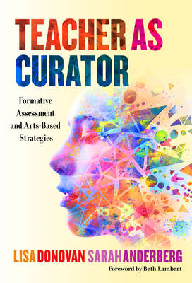 Teacher as Curator: Formative Assessment and Arts-Based Strategies - Donovan, Lisa, and Anderberg, Sarah, and Lambert, Beth (Foreword by)