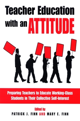 Teacher Education with an Attitude: Preparing Teachers to Educate Working-Class Students in Their Collective Self-Interest - Finn, Patrick J (Editor), and Finn, Mary E (Editor)