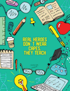 Teacher Gift Notebook: Teal. Real Heroes Don't Wear Capes. They Teach