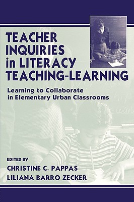 Teacher Inquiries in Literacy Teaching-Learning: Learning To Collaborate in Elementary Urban Classrooms - Pappas, Christine C (Editor), and Zecker, Liliana Barro (Editor)