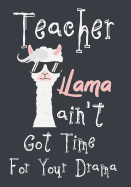 Teacher Llama ain't got time for your drama: Perfect Year End Graduation or Thank You Gift for Teachers, Teacher Appreciation Gift, Gift for all occasions, And for holidays, Funny Gag Gift for your best favorite teacher, (Thank you gift)