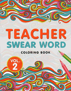 Teacher Swear Word Coloring Book Vol. 2: A Snarky & Humorous Teacher Adult Coloring Book for Stress Relief & Relaxation Teacher Gifts for Women, Men and Retirement.