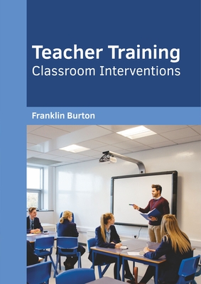 Teacher Training: Classroom Interventions - Burton, Franklin L (Editor)