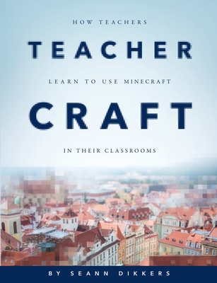 TeacherCraft: How Teachers Learn to Use MineCraft in Their Classrooms - Dikkers, Seann, and Al, Et