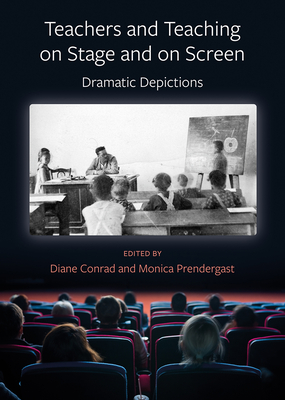 Teachers and Teaching on Stage and on Screen: Dramatic Depictions - Conrad, Diane, and Prendergast, Monica