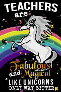 Teachers Are Fabulous And Magical Like Unicorns Only Way Better: School Gift For Teachers