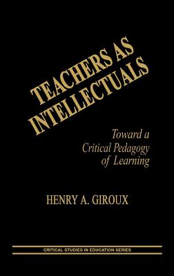 Teachers as Intellectuals: Toward a Critical Pedagogy of Learning - Giroux, Henry A